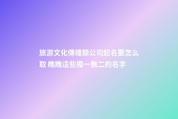 旅游文化傳播類公司起名要怎么取 瞧瞧這些獨一無二的名字-第1張-公司起名-玄機派